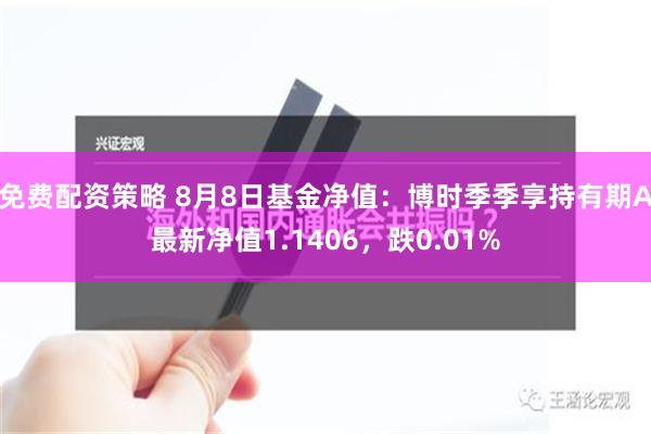 免费配资策略 8月8日基金净值：博时季季享持有期A最新净值1.1406，跌0.01%