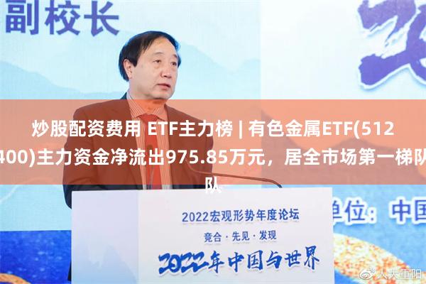 炒股配资费用 ETF主力榜 | 有色金属ETF(512400