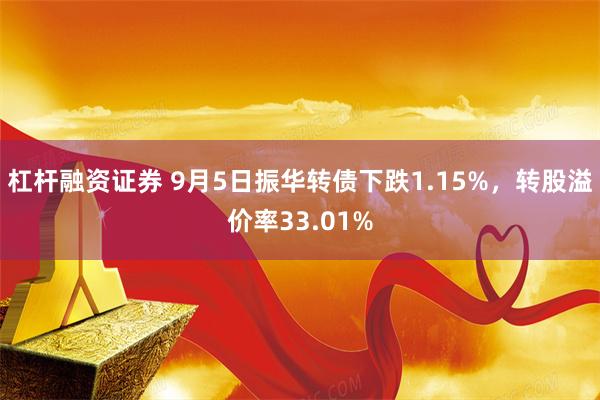 杠杆融资证券 9月5日振华转债下跌1.15%，转股溢价率33.01%