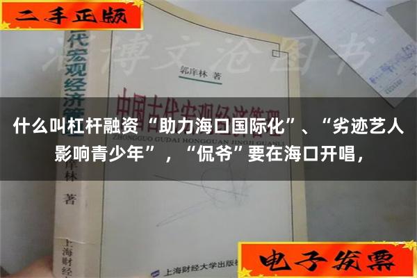 什么叫杠杆融资 “助力海口国际化”、“劣迹艺人影响青少年” 