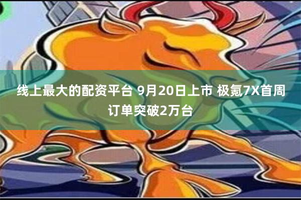 线上最大的配资平台 9月20日上市 极氪7X首周订单突破2万