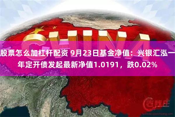 股票怎么加杠杆配资 9月23日基金净值：兴银汇泓一年定开债发