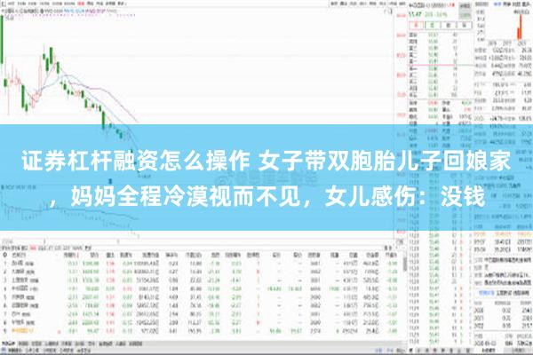 证券杠杆融资怎么操作 女子带双胞胎儿子回娘家，妈妈全程冷漠视