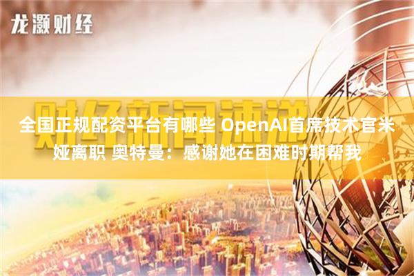 全国正规配资平台有哪些 OpenAI首席技术官米娅离职 奥特