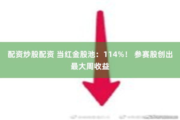 配资炒股配资 当红金股池：114%！ 参赛股创出最大周收益