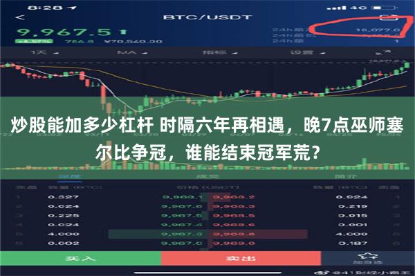 炒股能加多少杠杆 时隔六年再相遇，晚7点巫师塞尔比争冠，谁能