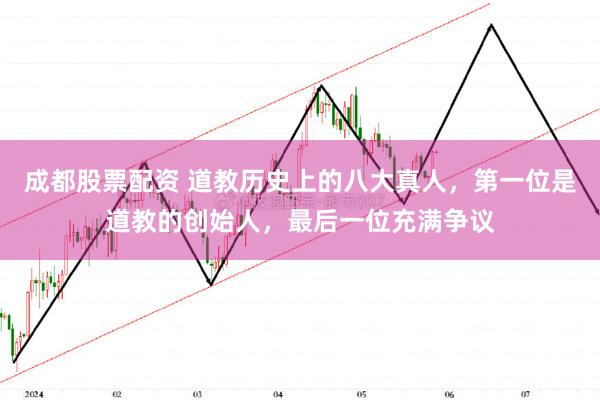 成都股票配资 道教历史上的八大真人，第一位是道教的创始人，最