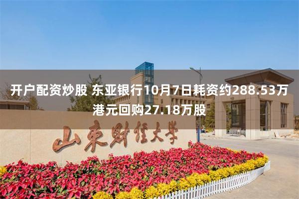 开户配资炒股 东亚银行10月7日耗资约288.53万港元回购