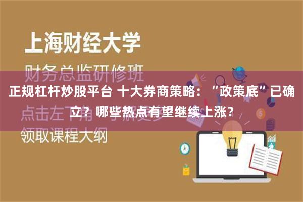 正规杠杆炒股平台 十大券商策略：“政策底”已确立？哪些热点有