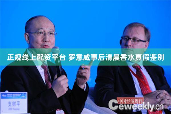 正规线上配资平台 罗意威事后清晨香水真假鉴别