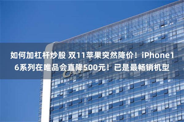 如何加杠杆炒股 双11苹果突然降价！iPhone16系列在唯