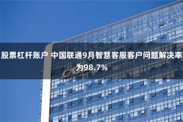 股票杠杆账户 中国联通9月智慧客服客户问题解决率为98.7%