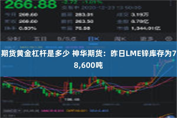 期货黄金杠杆是多少 神华期货：昨日LME锌库存为78,600