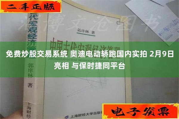 免费炒股交易系统 奥迪电动轿跑国内实拍 2月9日亮相 与保时