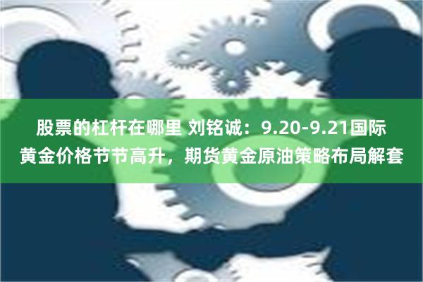 股票的杠杆在哪里 刘铭诚：9.20-9.21国际黄金价格节节