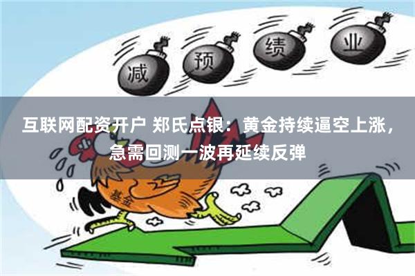 互联网配资开户 郑氏点银：黄金持续逼空上涨，急需回测一波再延