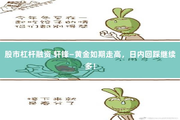 股市杠杆融资 轩锋—黄金如期走高，日内回踩继续多！