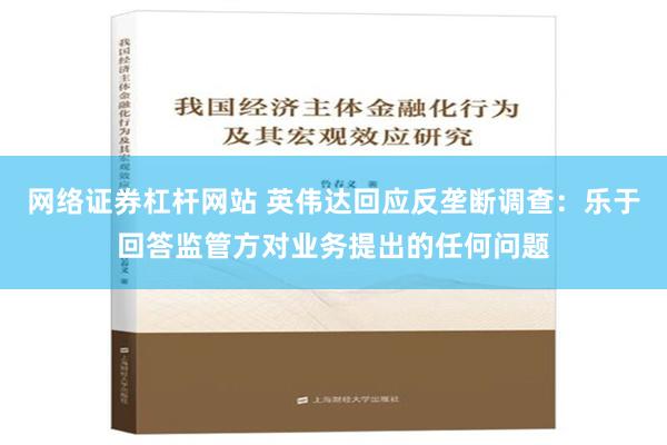 网络证券杠杆网站 英伟达回应反垄断调查：乐于回答监管方对业务提出的任何问题