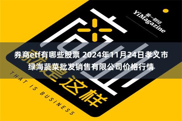 券商etf有哪些股票 2024年11月24日孝义市绿海蔬菜批