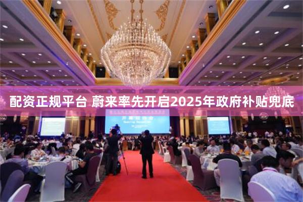 配资正规平台 蔚来率先开启2025年政府补贴兜底