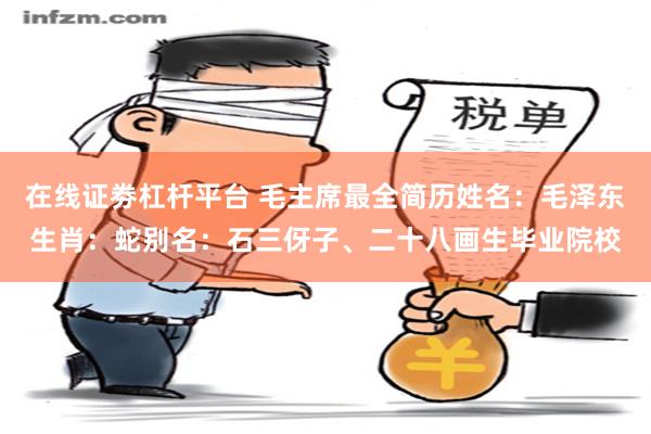 在线证劵杠杆平台 毛主席最全简历姓名：毛泽东生肖：蛇别名：石