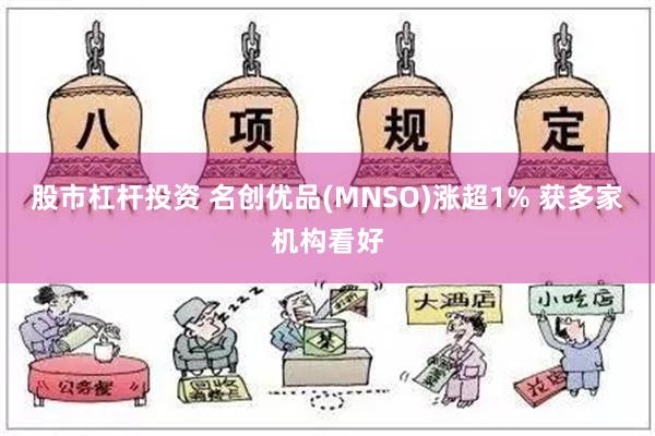 股市杠杆投资 名创优品(MNSO)涨超1% 获多家机构看好