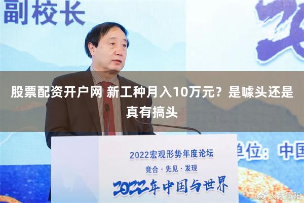 股票配资开户网 新工种月入10万元？是噱头还是真有搞头