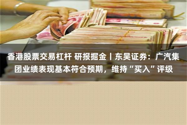 香港股票交易杠杆 研报掘金丨东吴证券：广汽集团业绩表现基本符