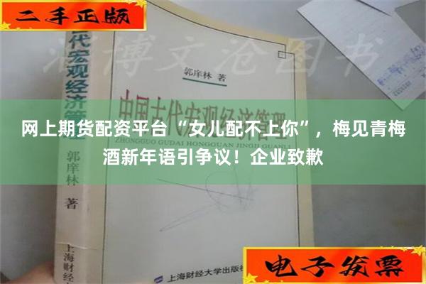 网上期货配资平台 “女儿配不上你”，梅见青梅酒新年语引争议！