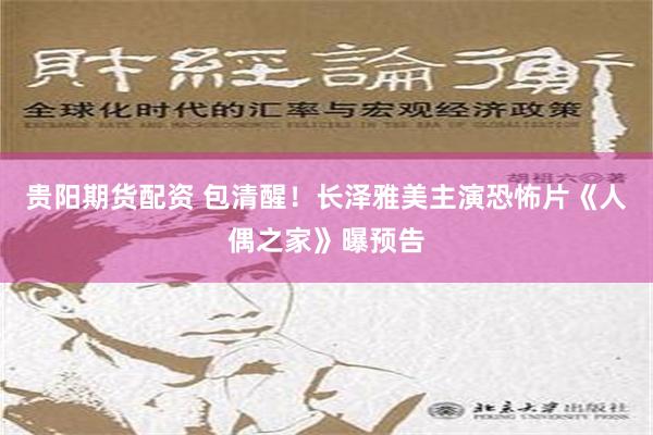 贵阳期货配资 包清醒！长泽雅美主演恐怖片《人偶之家》曝预告