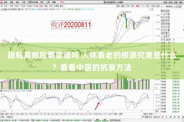 跟私募做股票靠谱吗 人体衰老的根源究竟是什么？看看中医的抗衰