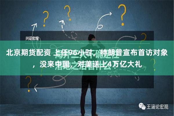 北京期货配资 上任96小时，特朗普宣布首访对象，没来中国，对