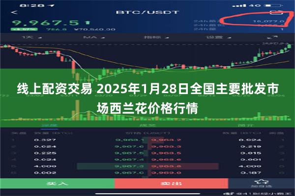 线上配资交易 2025年1月28日全国主要批发市场西兰花价格