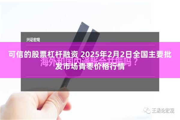 可信的股票杠杆融资 2025年2月2日全国主要批发市场青枣价