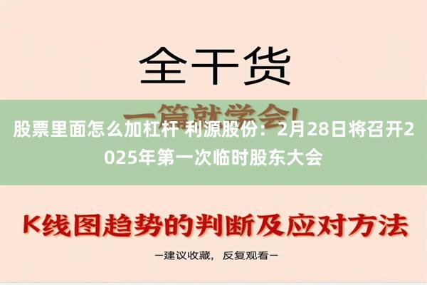 股票里面怎么加杠杆 利源股份：2月28日将召开2025年第一